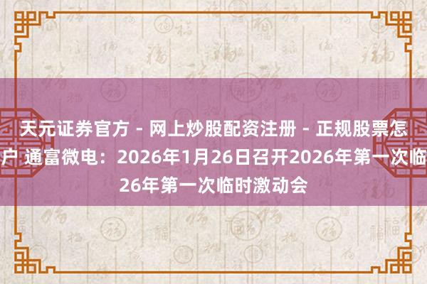天元证券官方 - 网上炒股配资注册 - 正规股票怎么杠杆开户 通富微电：2026年1月26日召开2026年第一次临时激动会