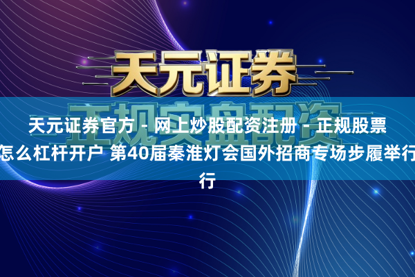 天元证券官方 - 网上炒股配资注册 - 正规股票怎么杠杆开户 第40届秦淮灯会国外招商专场步履举行
